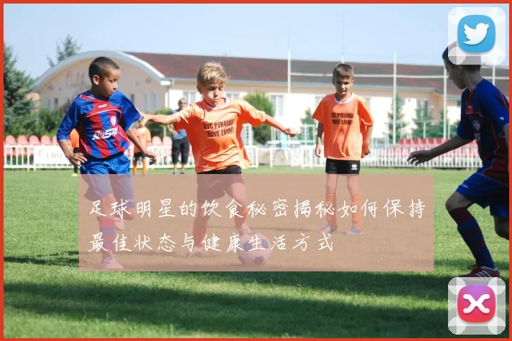 足球明星的饮食秘密揭秘如何保持最佳状态与健康生活方式