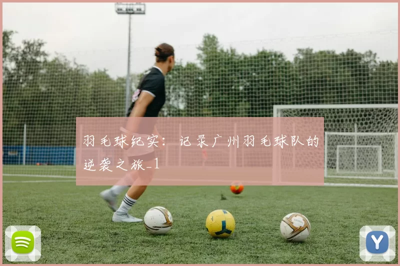 羽毛球纪实：记录广州羽毛球队的逆袭之旅_1