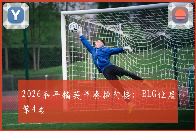 2026和平精英节奏排行榜：BLG位居第4名