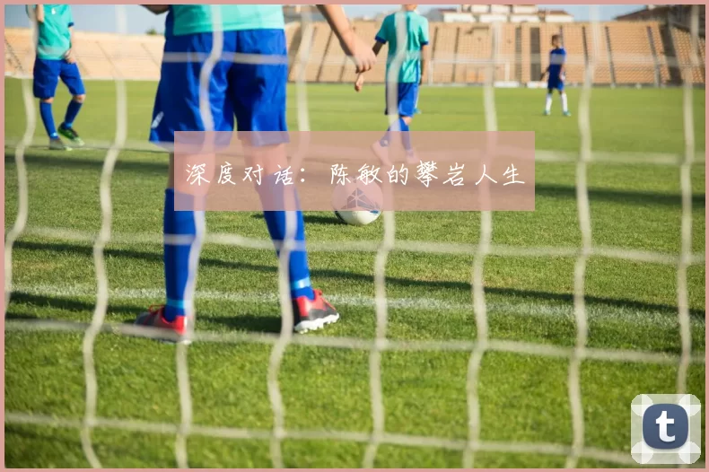 深度对话：陈敏的攀岩人生