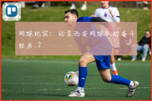 网球纪实：记录西安网球队的奋斗经历_2