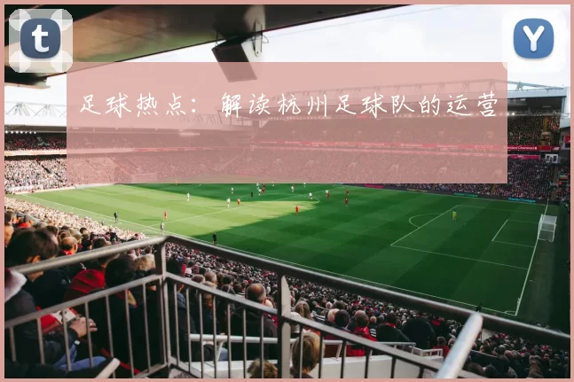 足球热点：解读杭州足球队的运营